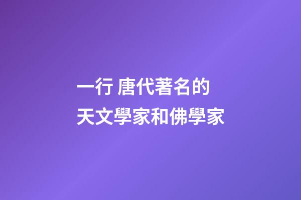 一行 唐代著名的天文學家和佛學家